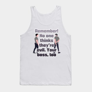 Remember! No one thinks they're evil. Your boss,too Tank Top